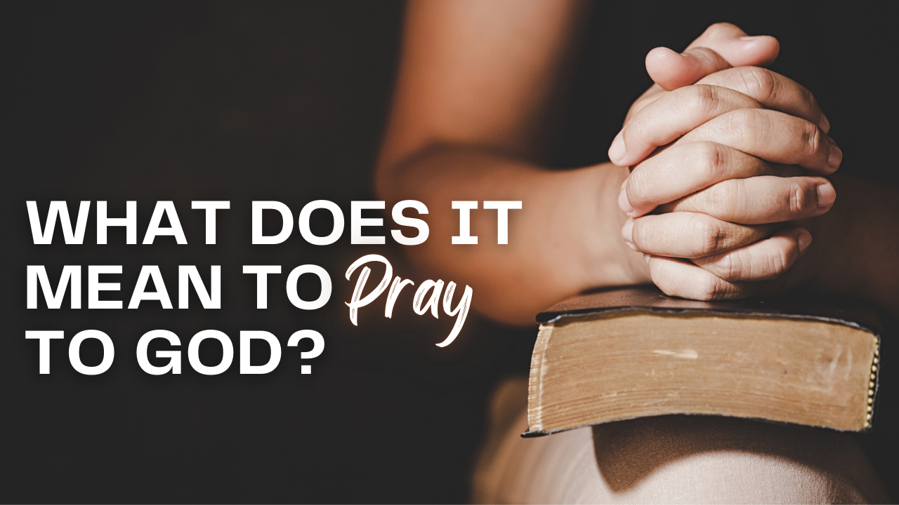 What Does It Mean to Pray to God?